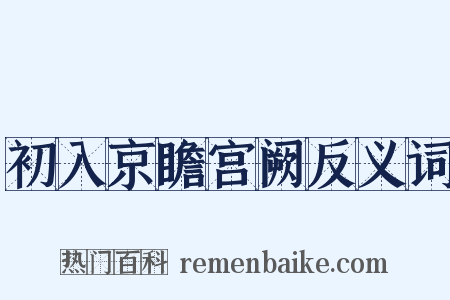 初入京瞻宫阙反义词是什么意思的图片